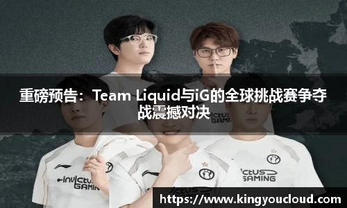 重磅预告：Team Liquid与iG的全球挑战赛争夺战震撼对决